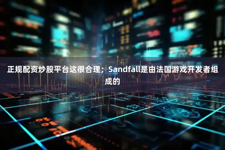 正规配资炒股平台这很合理；Sandfall是由法国游戏开发者组成的