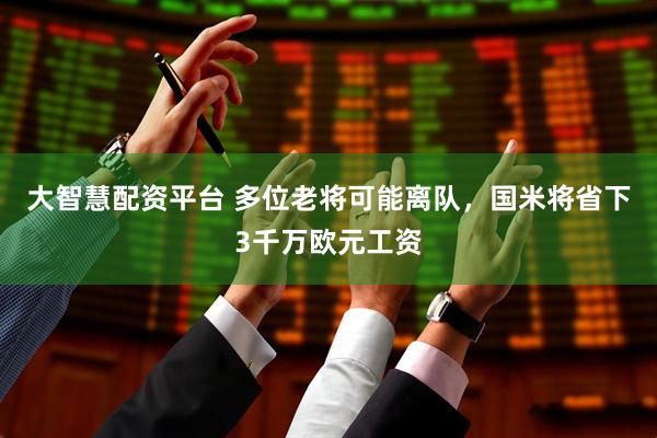 大智慧配资平台 多位老将可能离队，国米将省下3千万欧元工资